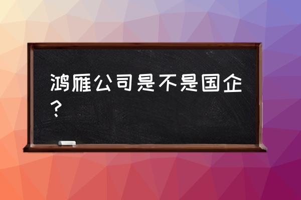 溧阳鸿雁房产 鸿雁公司是不是国企？