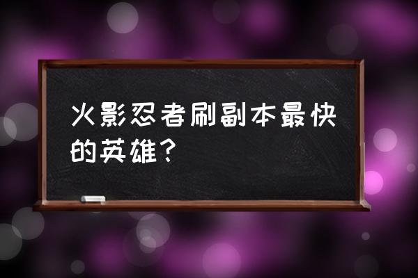 火影忍者手游猿飞阿斯玛 火影忍者刷副本最快的英雄？