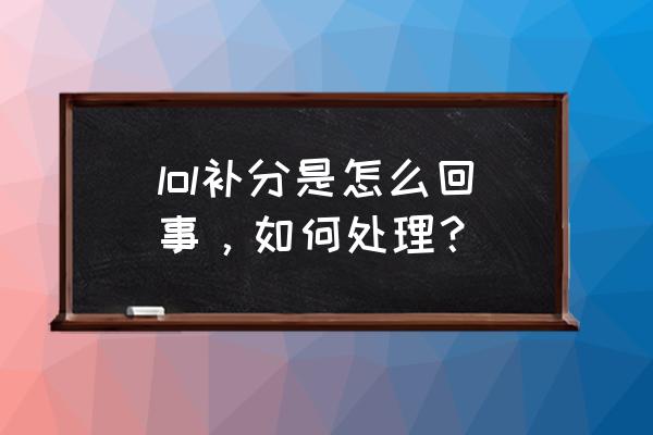 lol补分怎么打回来 lol补分是怎么回事，如何处理？