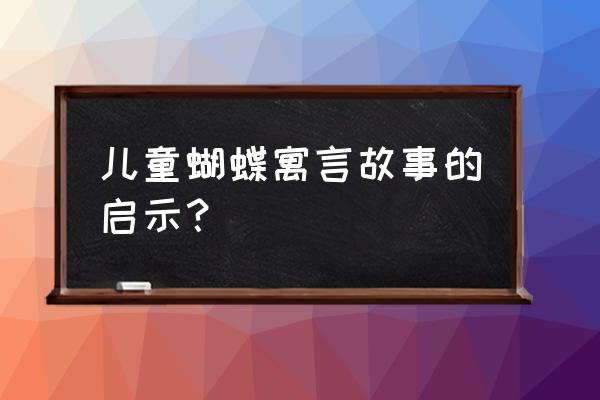 三只蝴蝶寓意 儿童蝴蝶寓言故事的启示？