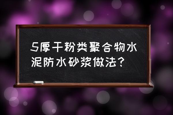 《聚合物水泥防水砂浆》 5厚干粉类聚合物水泥防水砂浆做法？