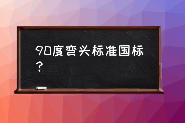 弯头国标和二标差那 90度弯头标准国标？