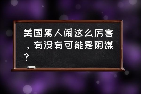 美国黑人运动2020 美国黑人闹这么厉害，有没有可能是阴谋？