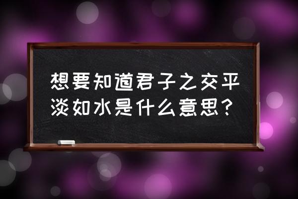 君子之交淡如水的理解 想要知道君子之交平淡如水是什么意思？