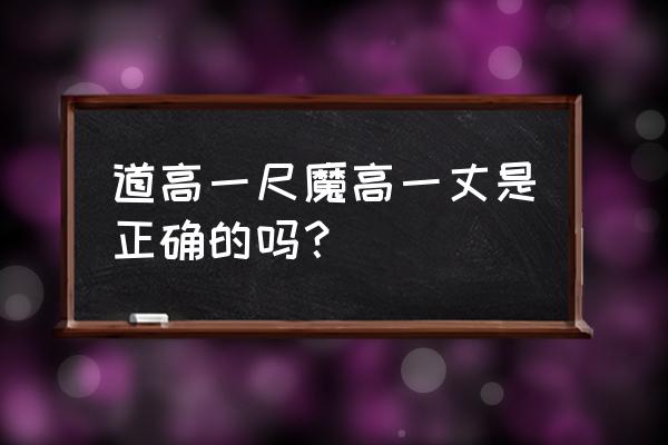 道高一尺魔高一丈哪个强 道高一尺魔高一丈是正确的吗？