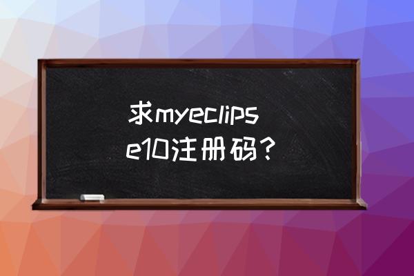 myeclipse注册码在哪填写 求myeclipse10注册码？