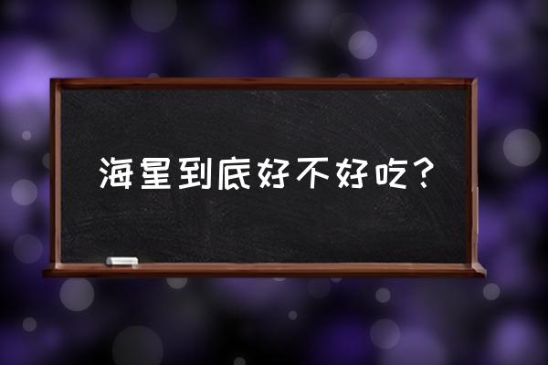 海星能吃吗好吃吗 海星到底好不好吃？