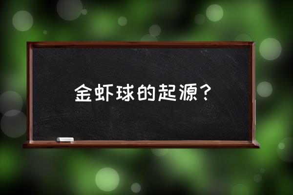 金丝虾球介绍 金虾球的起源？