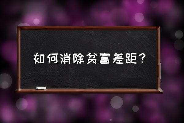 如何缩小贫富差距简答 如何消除贫富差距？