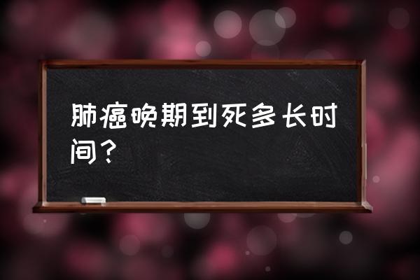 得了肺癌晚期一般能活多久 肺癌晚期到死多长时间？