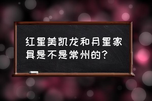 月星家居总部 红星美凯龙和月星家具是不是常州的？