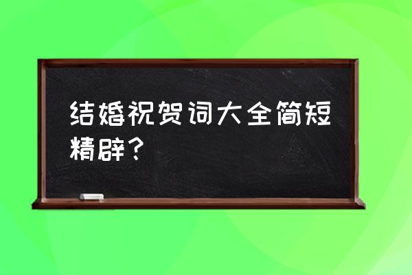 结婚祝福简短金句 结婚祝贺词大全简短精辟？