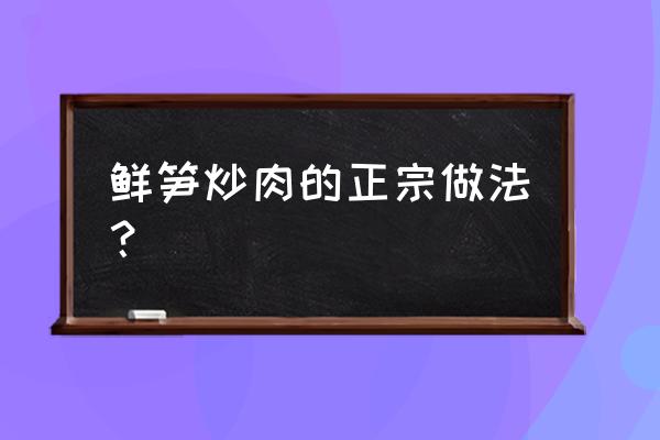 新鲜竹笋炒肉的做法 鲜笋炒肉的正宗做法？