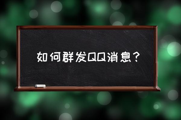 qq群发信息应该怎么发 如何群发QQ消息？