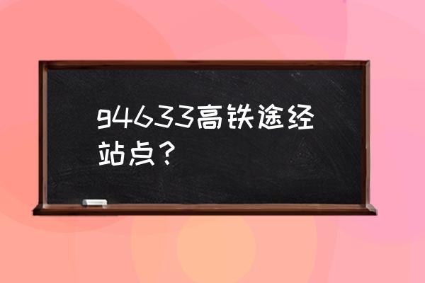 郑州到武汉高铁站点 g4633高铁途经站点？