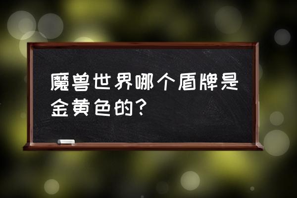 金色盾牌的行列 魔兽世界哪个盾牌是金黄色的？