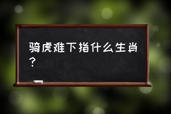 骑虎难下是什么动物 骑虎难下指什么生肖？