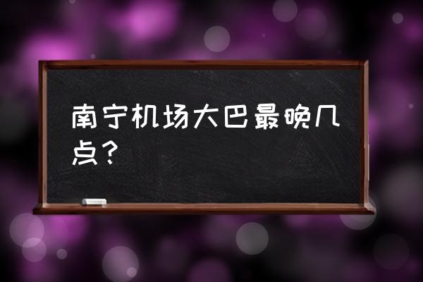 南宁机场大巴时刻表2020 南宁机场大巴最晚几点？