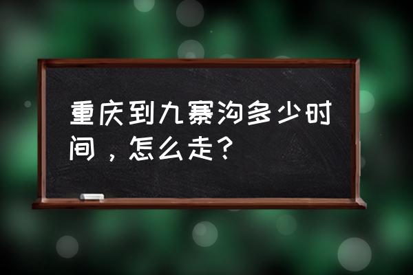 重庆到九寨沟里程 重庆到九寨沟多少时间，怎么走？