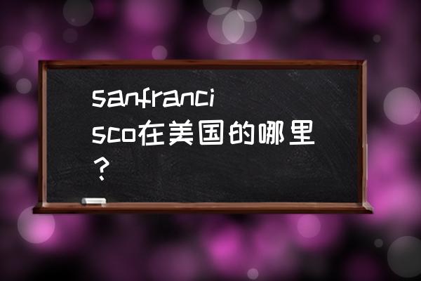 美国三藩市简介 sanfrancisco在美国的哪里？