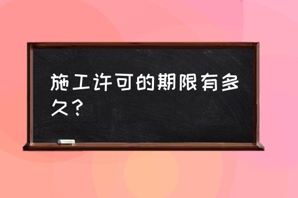 施工许可证有效期相关法律 施工许可的期限有多久？