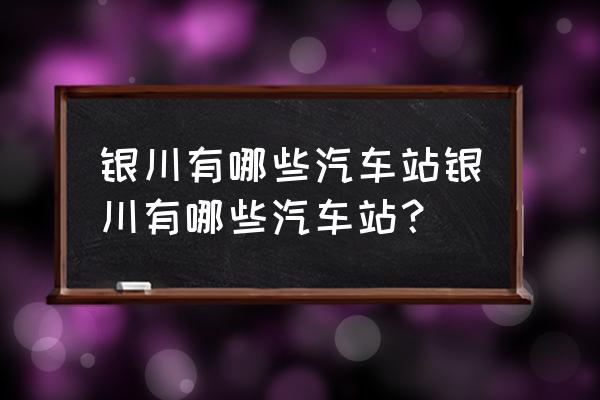 银川快是哪个汽车站 银川有哪些汽车站银川有哪些汽车站？