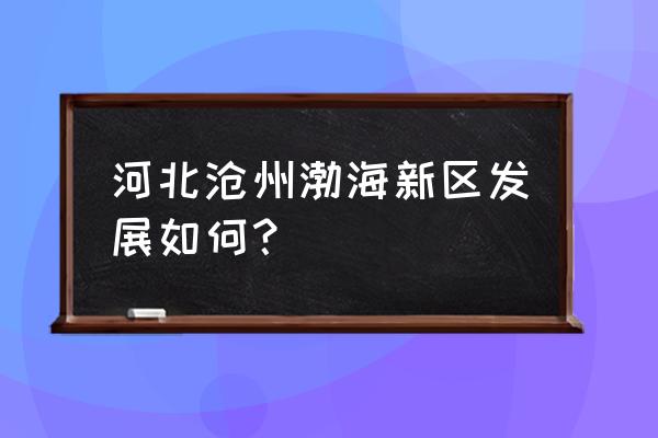 沧州渤海新区最新消息 河北沧州渤海新区发展如何？