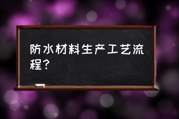 防水产品工艺 防水材料生产工艺流程？