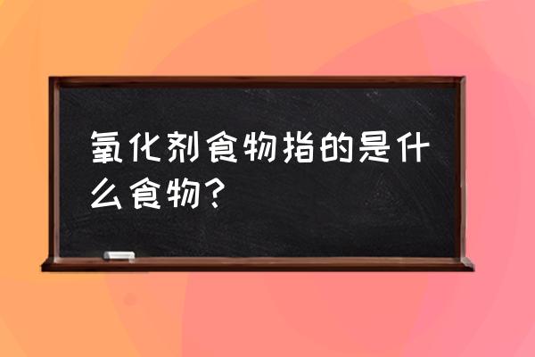 含有抗氧化剂的食品 氧化剂食物指的是什么食物？