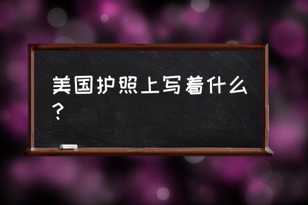 美国护照内容 美国护照上写着什么？