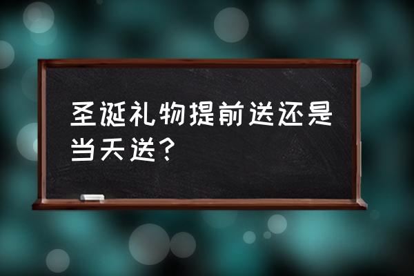 圣诞老人送礼物的步骤 圣诞礼物提前送还是当天送？