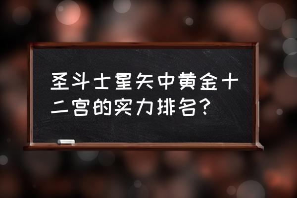 圣斗士星矢手游黄金十二宫 圣斗士星矢中黄金十二宫的实力排名？