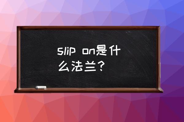 so法兰是哪种 slip on是什么法兰？