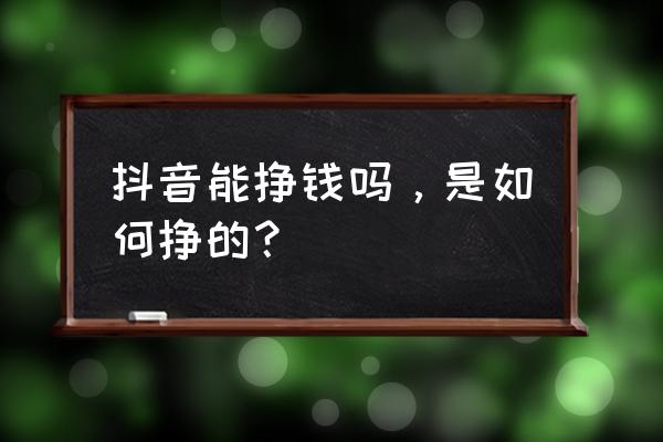 帝一娱乐用户登录手机台 抖音能挣钱吗，是如何挣的？