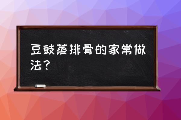 豆豉排骨是哪里的菜 豆豉蒸排骨的家常做法？