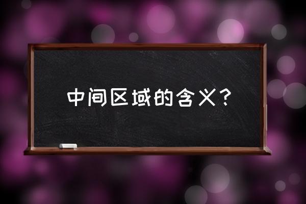 两个中间地带各指什么 中间区域的含义？