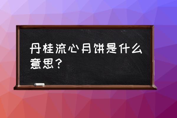 流心月饼介绍 丹桂流心月饼是什么意思？