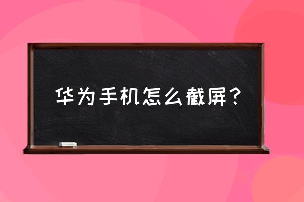 华为手机怎样截屏方便 华为手机怎么截屏？