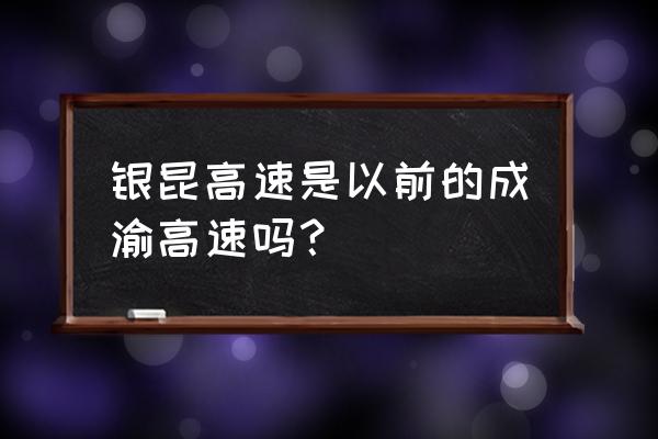 老成渝高速叫什么名字 银昆高速是以前的成渝高速吗？