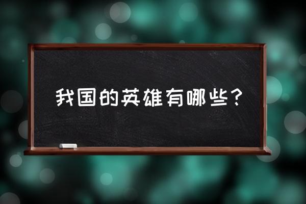 我国英雄人物名字大全 我国的英雄有哪些？