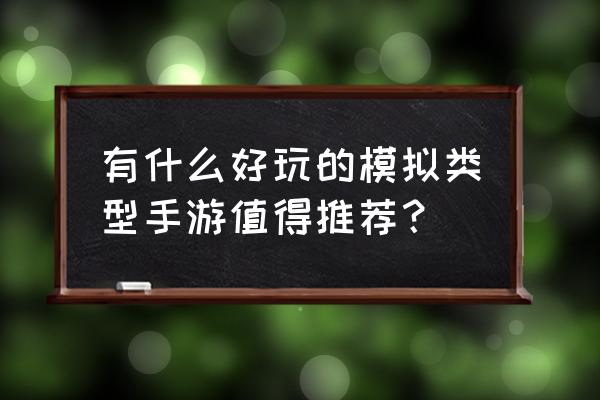 要玩娱乐模拟 有什么好玩的模拟类型手游值得推荐？