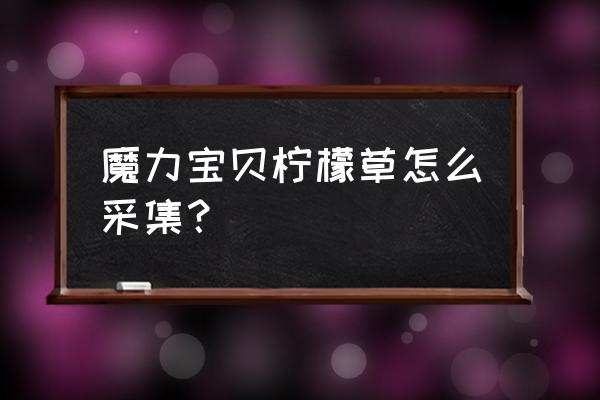 魔力宝贝新浪采集 魔力宝贝柠檬草怎么采集？