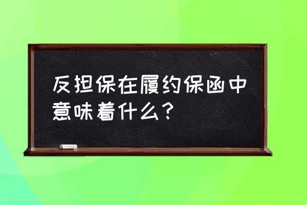 什么叫反担保函 反担保在履约保函中意味着什么？