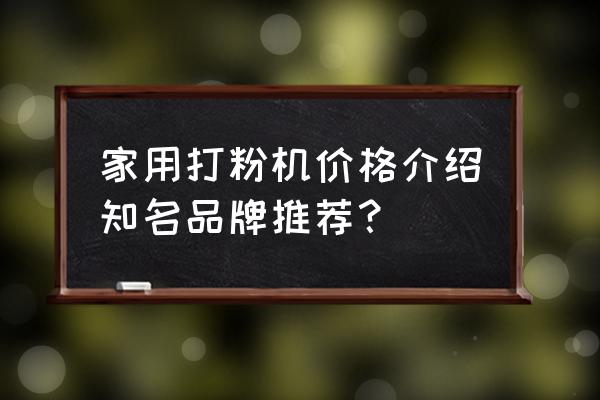 模板粉碎机厂家 家用打粉机价格介绍知名品牌推荐？