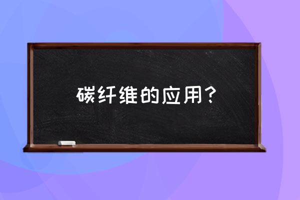 碳纤维板用途 碳纤维的应用？