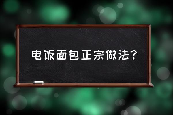 电饭煲面包的做法窍门 电饭面包正宗做法？