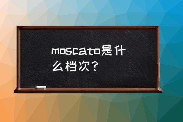 甜白葡萄酒品牌 moscato是什么档次？