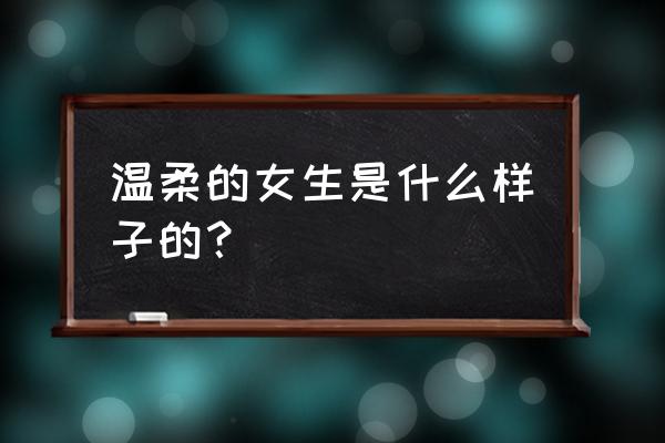 温l需的女人 温柔的女生是什么样子的？