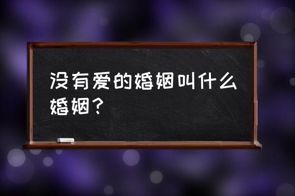 没有爱情的婚姻叫什么 没有爱的婚姻叫什么婚姻？