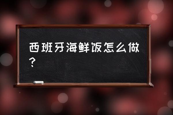 西班牙海鲜饭窍门 西班牙海鲜饭怎么做？